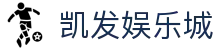 凯发娱乐城 - 凯发体育 - 官方注册通道